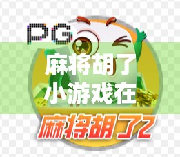 麻将胡了小游戏在线玩，随时随地，乐在指尖的中国式智慧游戏！