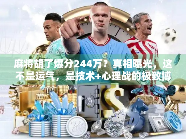 麻将胡了爆分244万？真相曝光，这不是运气，是技术+心理战的极致博弈！