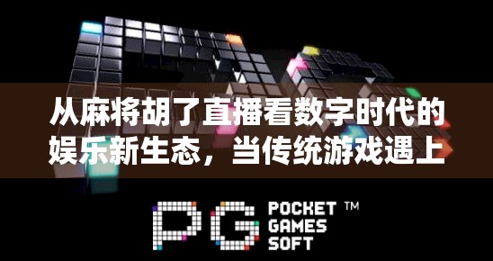 从麻将胡了直播看数字时代的娱乐新生态，当传统游戏遇上流量密码