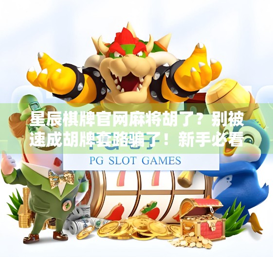 星辰棋牌官网麻将胡了？别被速成胡牌套路骗了！新手必看避坑指南！