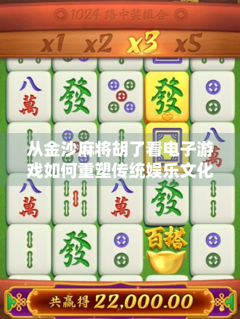 从金沙麻将胡了看电子游戏如何重塑传统娱乐文化