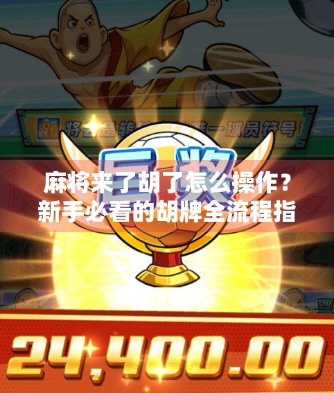 麻将来了胡了怎么操作？新手必看的胡牌全流程指南！