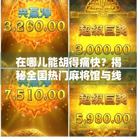 在哪儿能胡得痛快？揭秘全国热门麻将馆与线上平台推荐