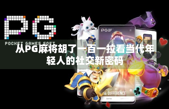 从PG麻将胡了一百一拉看当代年轻人的社交新密码 从PG麻将胡了一百一拉看当代年轻人的社交新密码