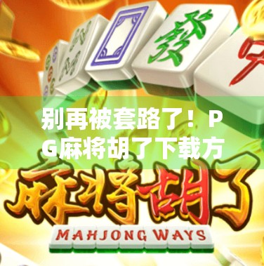 别再被套路了！PG麻将胡了下载方式全解析，教你避开陷阱安全玩！