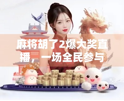 麻将胡了2爆大奖直播,一场全民参与的娱乐狂欢,背后藏着怎样的流量密码? 麻将胡了2爆大奖直播,一场全民参与的娱乐狂欢,背后藏着怎样的流量密码?