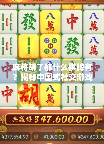 麻将胡了都什么棋牌有?揭秘中国式社交游戏的全民热爱密码! 麻将胡了都什么棋牌有?揭秘中国式社交游戏的全民热爱密码!