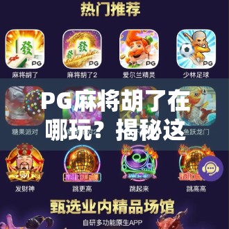 PG麻将胡了在哪玩？揭秘这款风靡全国的线上麻将游戏平台！