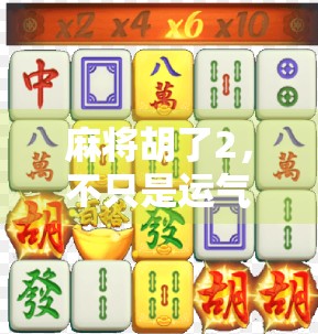 麻将胡了2，不只是运气！掌握这5个技巧，让你从菜鸟变老手