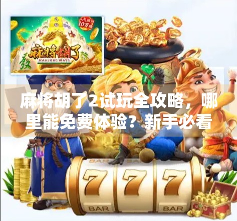 麻将胡了2试玩全攻略,哪里能免费体验?新手必看! 麻将胡了2试玩全攻略,哪里能免费体验?新手必看!