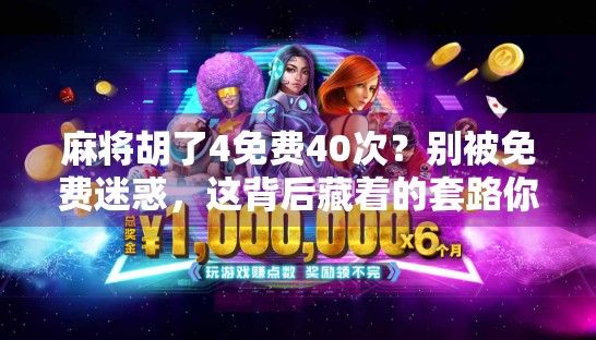 麻将胡了4免费40次？别被免费迷惑，这背后藏着的套路你得看懂！
