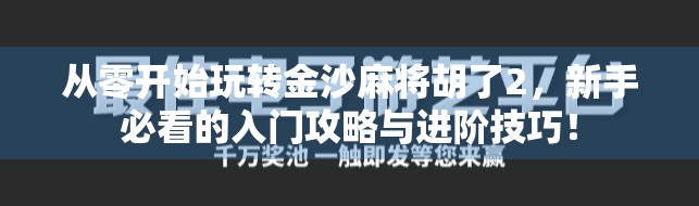 从零开始玩转金沙麻将胡了2，新手必看的入门攻略与进阶技巧！