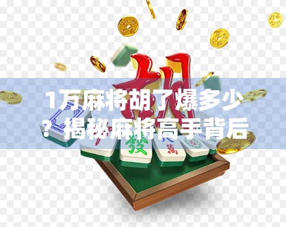 1万麻将胡了爆多少？揭秘麻将高手背后的财富密码与心理博弈！