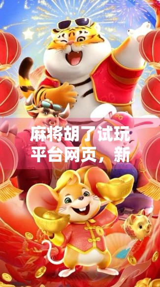 麻将胡了试玩平台网页，新手也能秒变高手的虚拟牌桌？