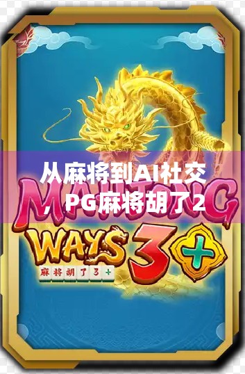 从麻将到AI社交,PG麻将胡了2APP如何用算法重构中国人的休闲娱乐方式? 从麻将到AI社交,PG麻将胡了2APP如何用算法重构中国人的休闲娱乐方式?