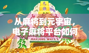 从麻将到元宇宙,电子麻将平台如何重塑中国人的休闲娱乐新方式? 从麻将到元宇宙,电子麻将平台如何重塑中国人的休闲娱乐新方式?