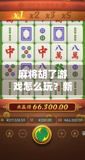 麻将胡了游戏怎么玩？新手入门全攻略，从零开始轻松上手！