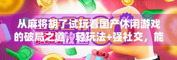 从麻将胡了试玩看国产休闲游戏的破局之道，轻玩法+强社交，能否颠覆传统？