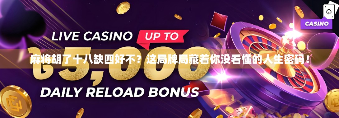 麻将胡了十八缺四好不?这局牌局藏着你没看懂的人生密码! 麻将胡了十八缺四好不?这局牌局藏着你没看懂的人生密码!