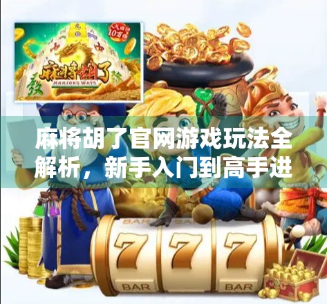 麻将胡了官网游戏玩法全解析，新手入门到高手进阶的完整指南