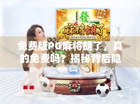 免费版PG麻将胡了，真的免费吗？揭秘背后隐藏的套路与真相！