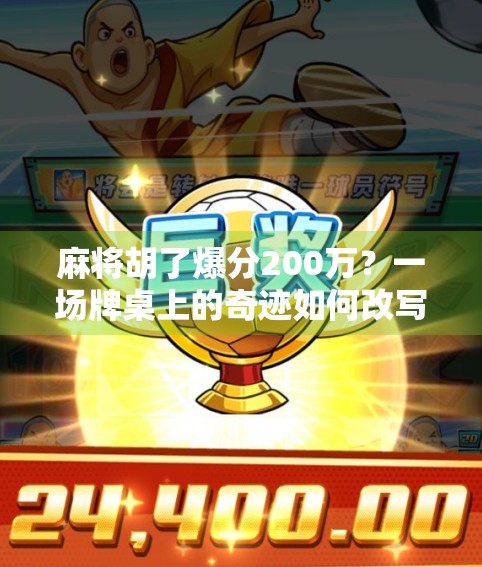 麻将胡了爆分200万？一场牌桌上的奇迹如何改写普通人的人生轨迹？