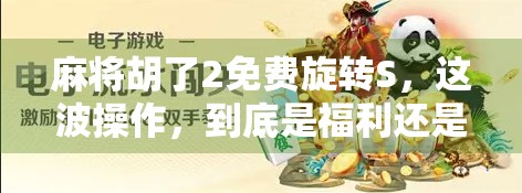 麻将胡了2免费旋转S，这波操作，到底是福利还是陷阱？