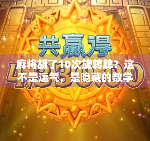 麻将胡了10次旋转牌？这不是运气，是隐藏的数学玄机！