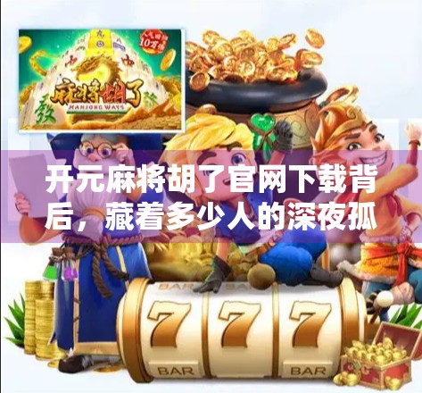 开元麻将胡了官网下载背后，藏着多少人的深夜孤独？