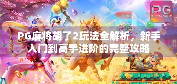 PG麻将胡了2玩法全解析，新手入门到高手进阶的完整攻略