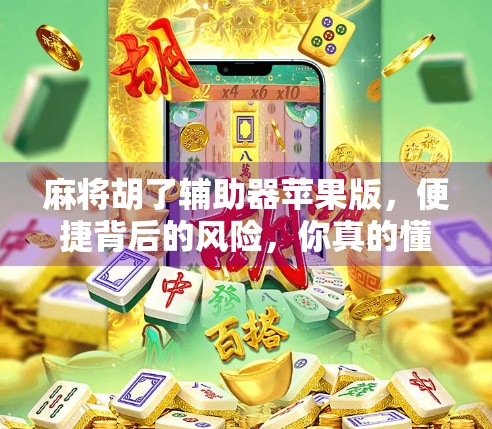 麻将胡了辅助器苹果版，便捷背后的风险，你真的懂吗？