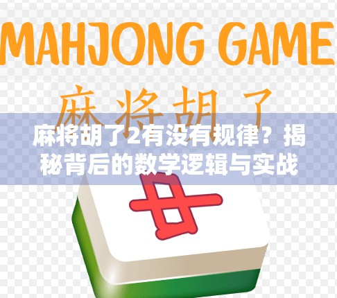 麻将胡了2有没有规律？揭秘背后的数学逻辑与实战技巧