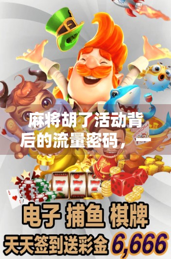 麻将胡了活动背后的流量密码,一场线下社交游戏如何撬动百万级用户增长? 麻将胡了活动背后的流量密码,一场线下社交游戏如何撬动百万级用户增长?