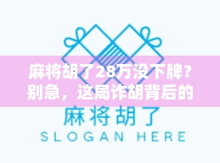 麻将胡了28万没下牌？别急，这局诈胡背后的真相让你笑出腹肌！