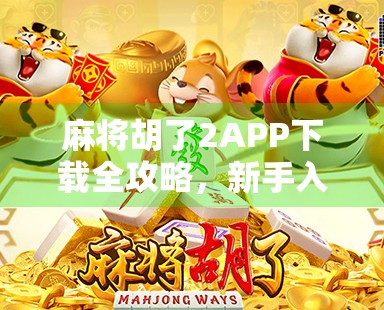 麻将胡了2APP下载全攻略,新手入门到高手进阶,一文带你玩转手机麻将新体验! 麻将胡了2APP下载全攻略,新手入门到高手进阶,一文带你玩转手机麻将新体验!