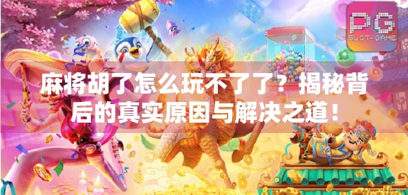 麻将胡了怎么玩不了了？揭秘背后的真实原因与解决之道！