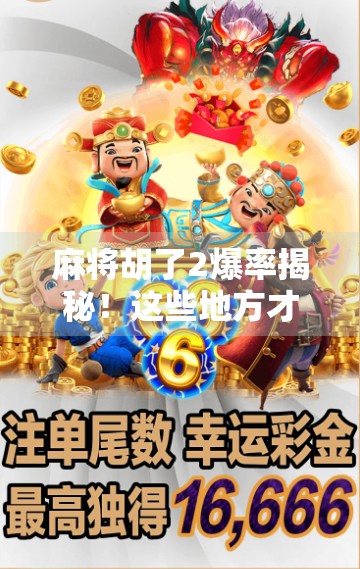 麻将胡了2爆率揭秘！这些地方才是真正的黄金地段！