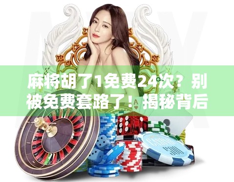 麻将胡了1免费24次？别被免费套路了！揭秘背后的真实玩法与陷阱