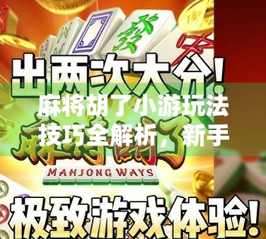 麻将胡了小游玩法技巧全解析，新手也能秒变老手的5大秘籍！