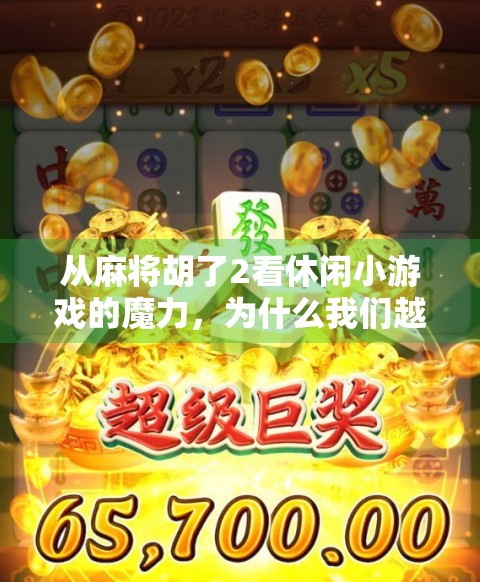 从麻将胡了2看休闲小游戏的魔力，为什么我们越来越离不开这类小确幸？