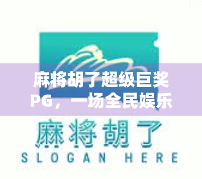 麻将胡了超级巨奖PG,一场全民娱乐与财富梦想的碰撞 麻将胡了超级巨奖PG,一场全民娱乐与财富梦想的碰撞