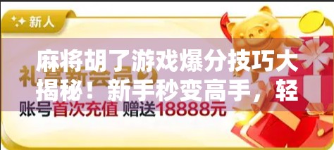 麻将胡了游戏爆分技巧大揭秘!新手秒变高手,轻松赢钱不翻车! 麻将胡了游戏爆分技巧大揭秘!新手秒变高手,轻松赢钱不翻车!