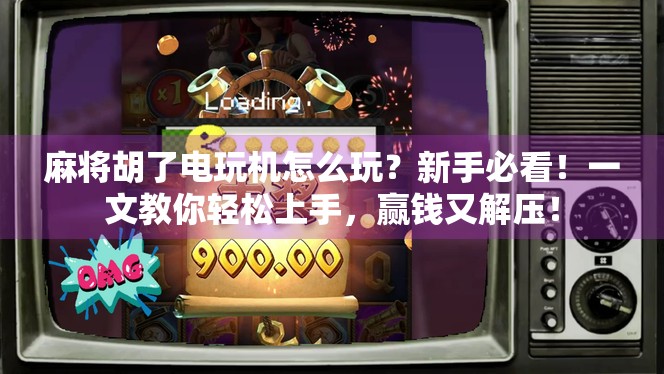 麻将胡了电玩机怎么玩？新手必看！一文教你轻松上手，赢钱又解压！