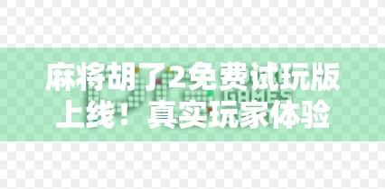 麻将胡了2免费试玩版上线！真实玩家体验揭秘，这游戏到底值不值得你花时间？