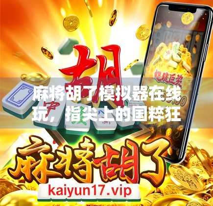 麻将胡了模拟器在线玩，指尖上的国粹狂欢，随时随地解锁你的胡牌人生！