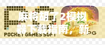 麻将胡了2模拟器下载指南，新手也能秒变高手的神器！