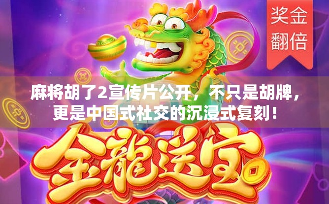 麻将胡了2宣传片公开，不只是胡牌，更是中国式社交的沉浸式复刻！