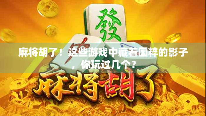 麻将胡了！这些游戏中藏着国粹的影子，你玩过几个？