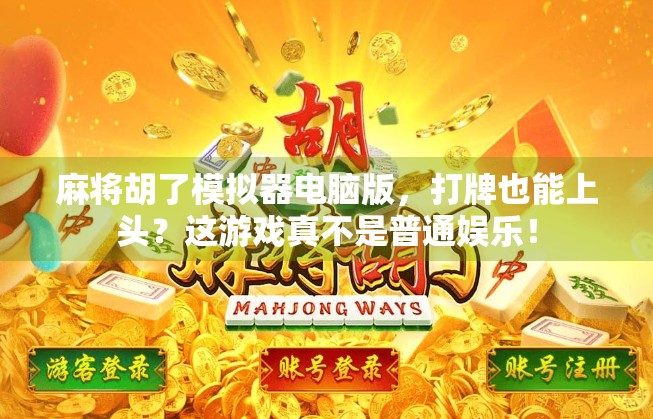 麻将胡了模拟器电脑版，打牌也能上头？这游戏真不是普通娱乐！