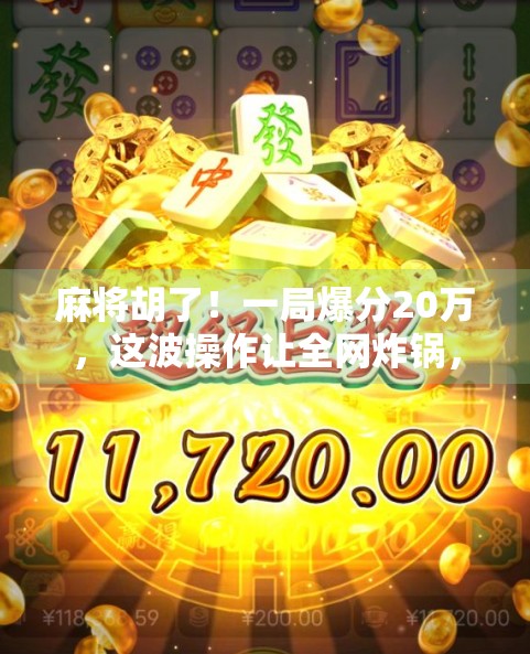麻将胡了!一局爆分20万,这波操作让全网炸锅,是真·运气还是暗藏玄机? 麻将胡了!一局爆分20万,这波操作让全网炸锅,是真·运气还是暗藏玄机?